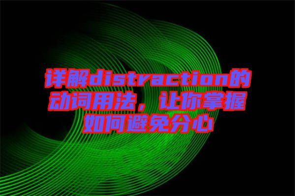 詳解distraction的動詞用法，讓你掌握如何避免分心