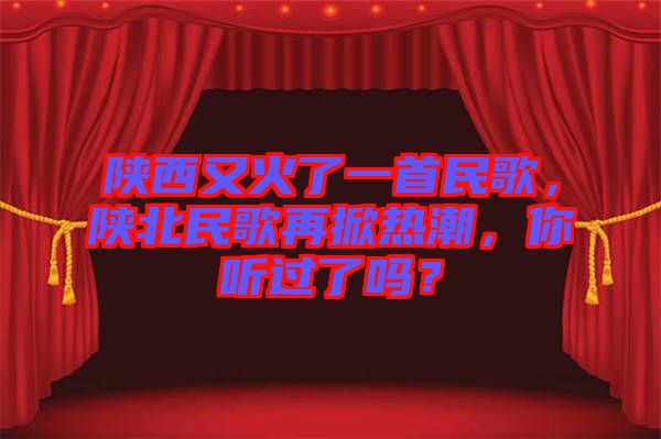 陜西又火了一首民歌，陜北民歌再掀熱潮，你聽(tīng)過(guò)了嗎？