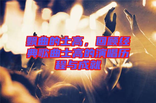 飄曲的士高，回顧經(jīng)典歌曲士高的演唱歷程與成就