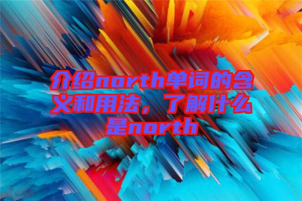 介紹north單詞的含義和用法，了解什么是north