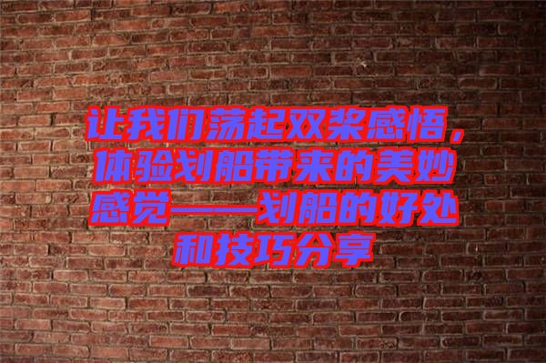 讓我們蕩起雙槳感悟，體驗(yàn)劃船帶來的美妙感覺——劃船的好處和技巧分享