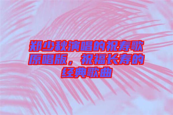 鄭少秋演唱的祝壽歌原唱版，祝福長(zhǎng)壽的經(jīng)典歌曲