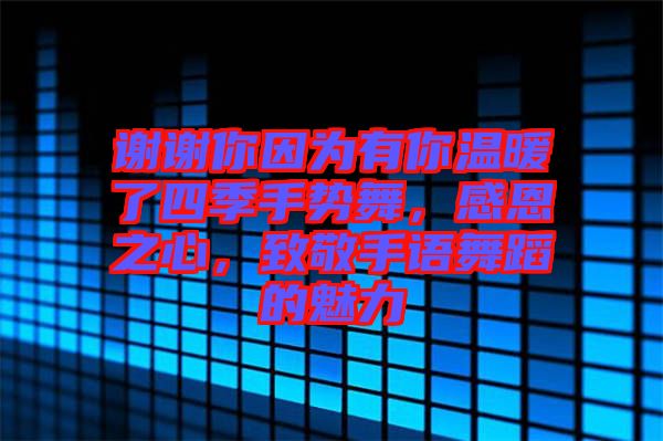 謝謝你因為有你溫暖了四季手勢舞，感恩之心，致敬手語舞蹈的魅力