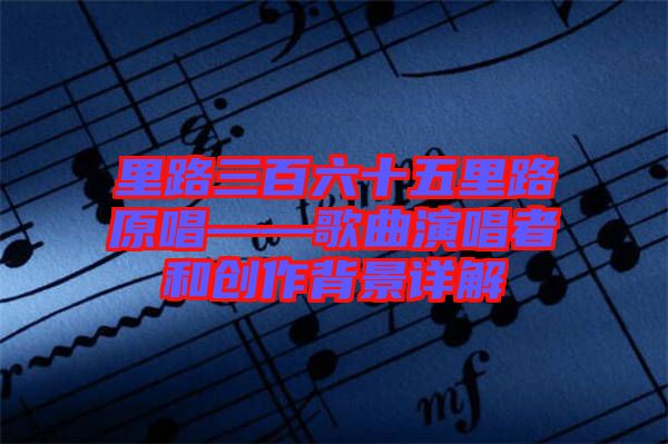 里路三百六十五里路原唱——歌曲演唱者和創(chuàng)作背景詳解