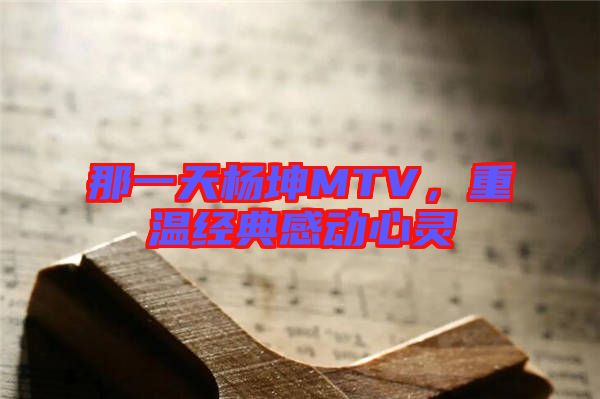 那一天楊坤MTV，重溫經(jīng)典感動(dòng)心靈