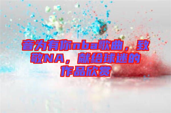 音為有你nba歌曲，致敬NA，獻給球迷的作品欣賞