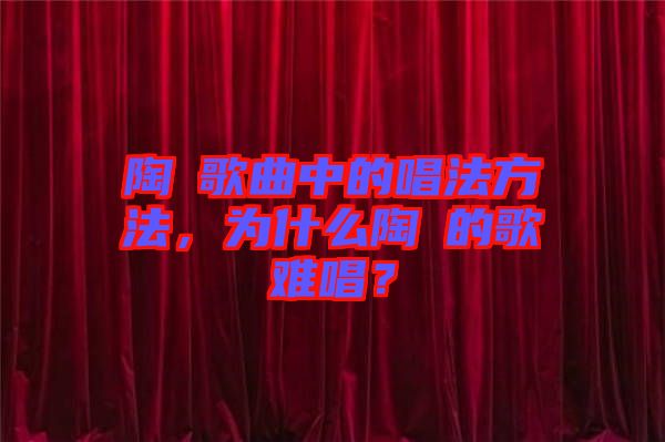 陶喆歌曲中的唱法方法，為什么陶喆的歌難唱？