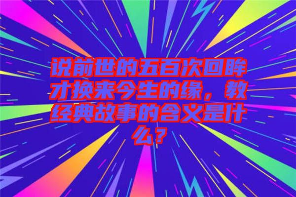 說前世的五百次回眸才換來今生的緣，教經(jīng)典故事的含義是什么？