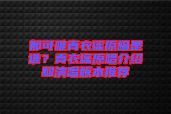 郁可唯青衣謠原唱是誰？青衣謠原唱介紹和演唱版本推薦