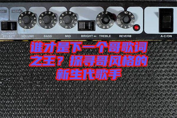 誰才是下一個(gè)哥歌詞之王？探尋哥風(fēng)格的新生代歌手