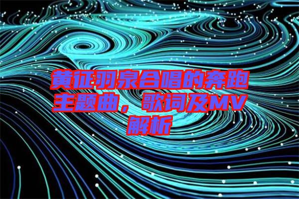 黃征羽泉合唱的奔跑主題曲，歌詞及MV解析