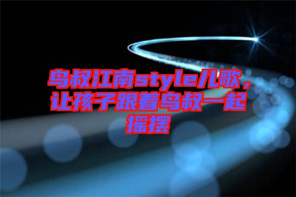 鳥叔江南style兒歌，讓孩子跟著鳥叔一起搖擺