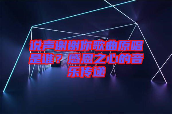 說聲謝謝你歌曲原唱是誰？感恩之心的音樂傳遞