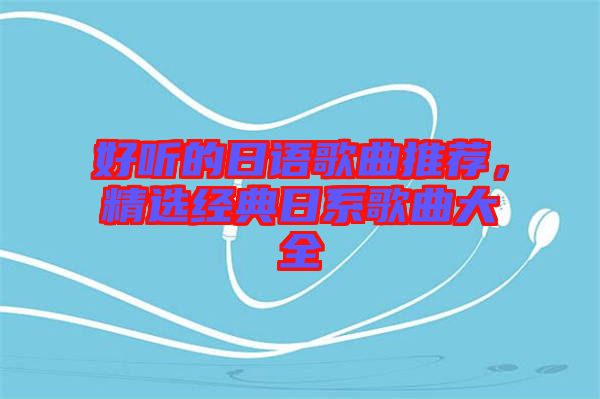 好聽的日語歌曲推薦，精選經(jīng)典日系歌曲大全