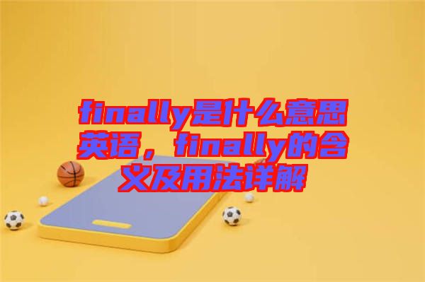 finally是什么意思英語，finally的含義及用法詳解