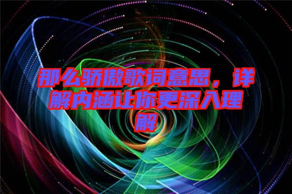 那么驕傲歌詞意思，詳解內(nèi)涵讓你更深入理解