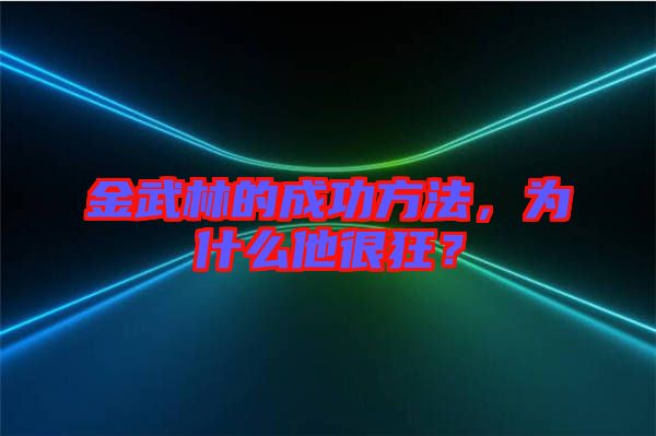 金武林的成功方法，為什么他很狂？