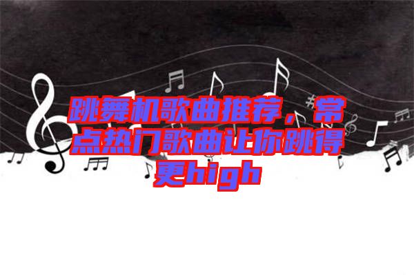 跳舞機(jī)歌曲推薦，常點(diǎn)熱門歌曲讓你跳得更high