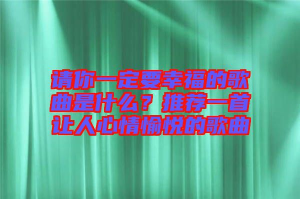 請你一定要幸福的歌曲是什么？推薦一首讓人心情愉悅的歌曲