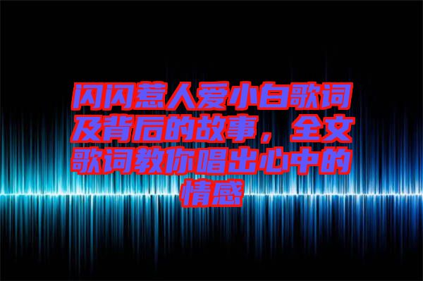 閃閃惹人愛(ài)小白歌詞及背后的故事，全文歌詞教你唱出心中的情感