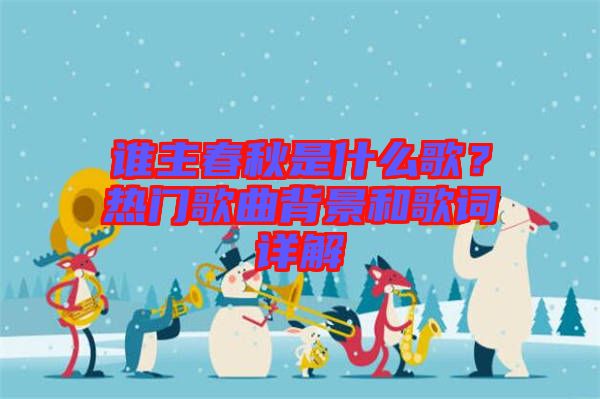 誰(shuí)主春秋是什么歌？熱門歌曲背景和歌詞詳解