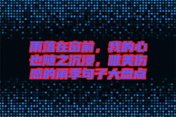 雨落在窗前，我的心也隨之沉浸，唯美傷感的雨季句子大盤點(diǎn)