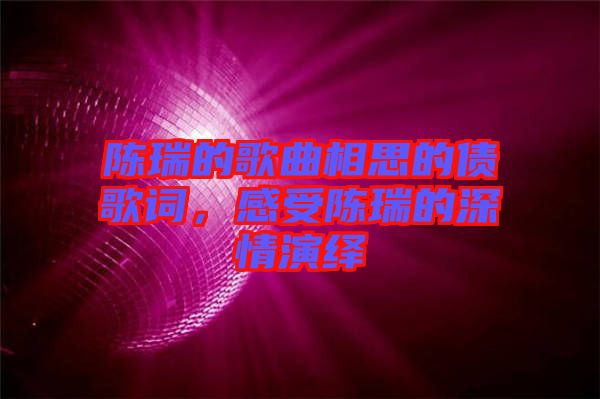 陳瑞的歌曲相思的債歌詞，感受陳瑞的深情演繹