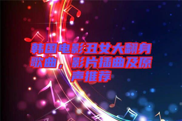 韓國電影丑女大翻身歌曲，影片插曲及原聲推薦