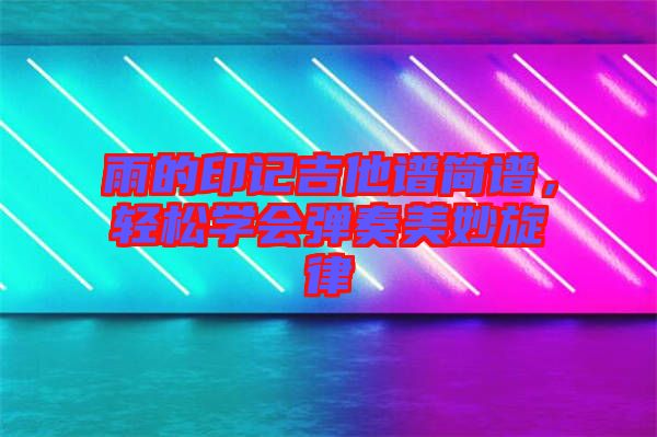 雨的印記吉他譜簡(jiǎn)譜，輕松學(xué)會(huì)彈奏美妙旋律