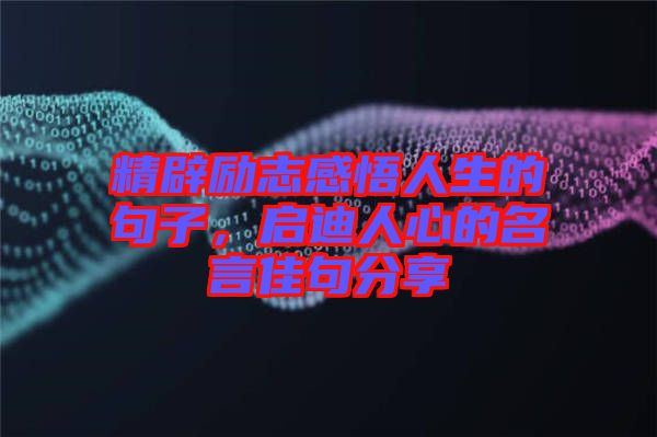 精辟勵(lì)志感悟人生的句子，啟迪人心的名言佳句分享