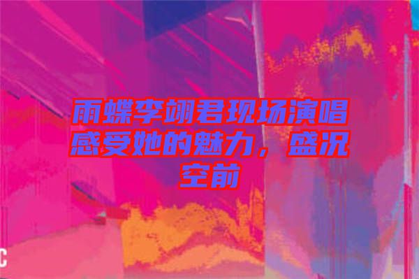 雨蝶李翊君現(xiàn)場演唱感受她的魅力，盛況空前