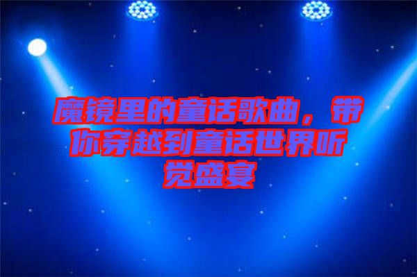 魔鏡里的童話歌曲，帶你穿越到童話世界聽覺盛宴