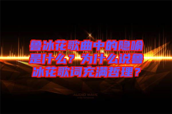 魯冰花歌曲中的隱喻是什么？為什么說魯冰花歌詞充滿哲理？