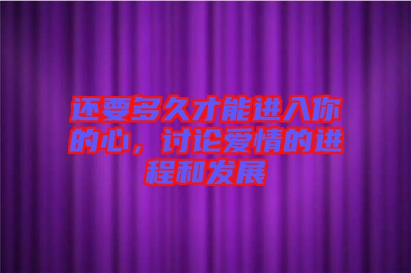 還要多久才能進入你的心，討論愛情的進程和發(fā)展