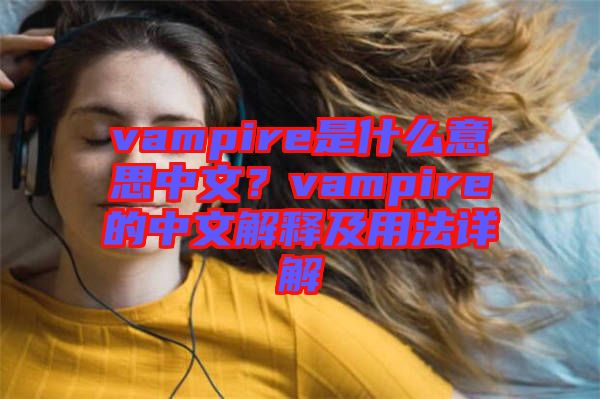 vampire是什么意思中文？vampire的中文解釋及用法詳解