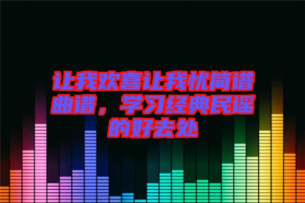 讓我歡喜讓我憂簡(jiǎn)譜曲譜，學(xué)習(xí)經(jīng)典民謠的好去處