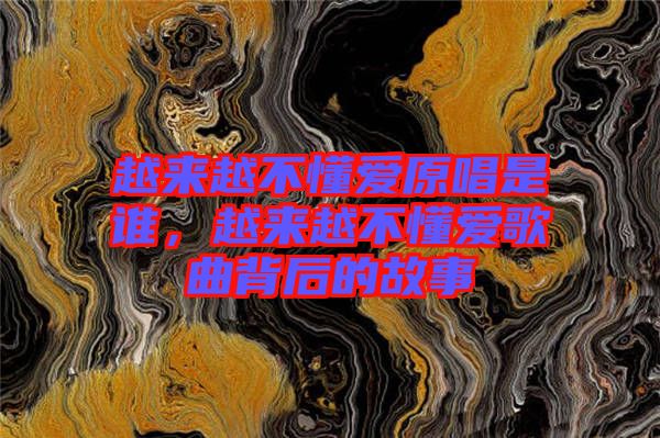 越來越不懂愛原唱是誰，越來越不懂愛歌曲背后的故事