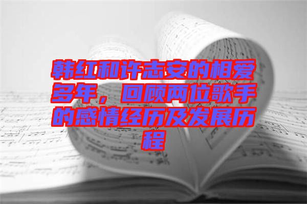 韓紅和許志安的相愛多年，回顧兩位歌手的感情經歷及發(fā)展歷程