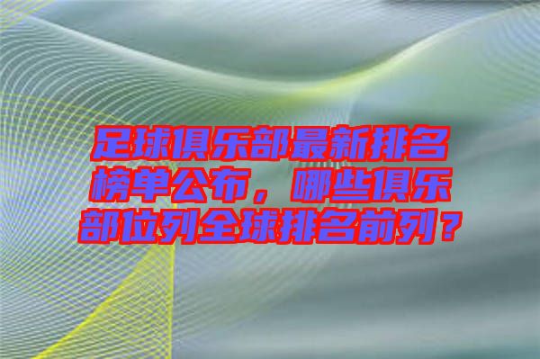 足球俱樂(lè)部最新排名榜單公布，哪些俱樂(lè)部位列全球排名前列？