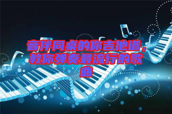 音伴同桌的你吉他譜，教你彈奏最流行的歌曲