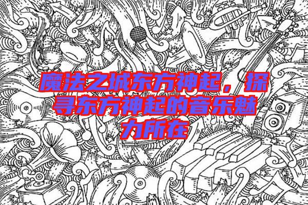 魔法之城東方神起，探尋東方神起的音樂(lè)魅力所在