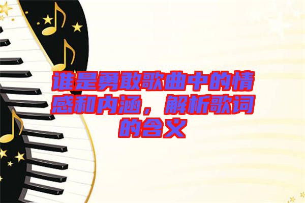 誰(shuí)是勇敢歌曲中的情感和內(nèi)涵，解析歌詞的含義