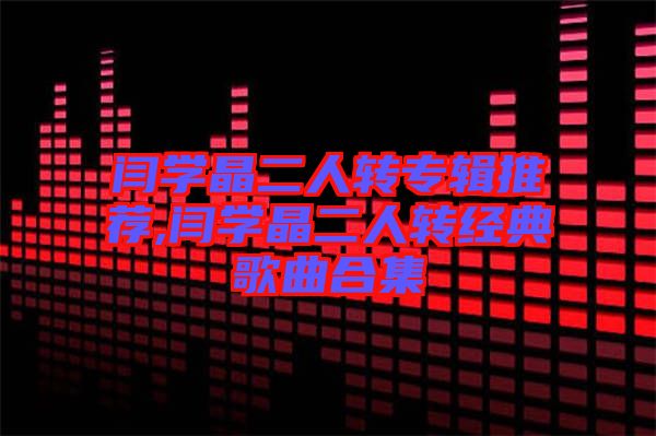 閆學晶二人轉專輯推薦,閆學晶二人轉經(jīng)典歌曲合集