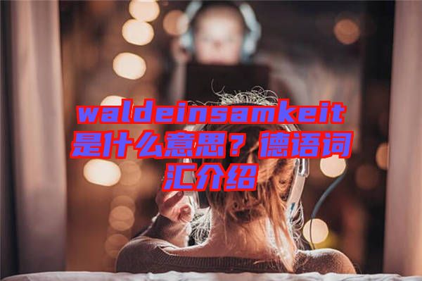 waldeinsamkeit是什么意思？德語詞匯介紹