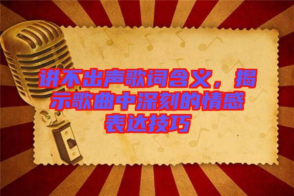 講不出聲歌詞含義，揭示歌曲中深刻的情感表達技巧