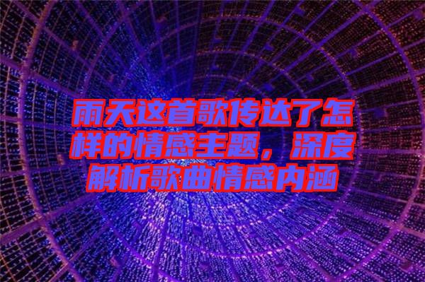 雨天這首歌傳達了怎樣的情感主題，深度解析歌曲情感內(nèi)涵