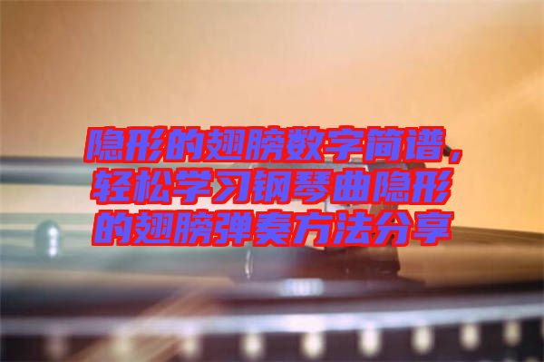 隱形的翅膀數(shù)字簡(jiǎn)譜，輕松學(xué)習(xí)鋼琴曲隱形的翅膀彈奏方法分享