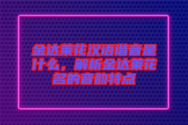 金達(dá)萊花漢語諧音是什么，解析金達(dá)萊花名的音韻特點(diǎn)