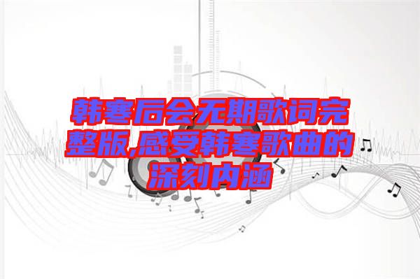 韓寒后會無期歌詞完整版,感受韓寒歌曲的深刻內涵