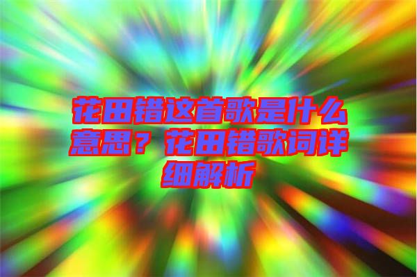 花田錯(cuò)這首歌是什么意思？花田錯(cuò)歌詞詳細(xì)解析